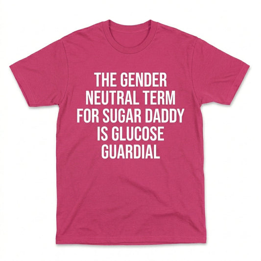 THE GENDER NEUTRAL TERM FOR SUGAR DADDY IS GLUCOSE GUARDIAL