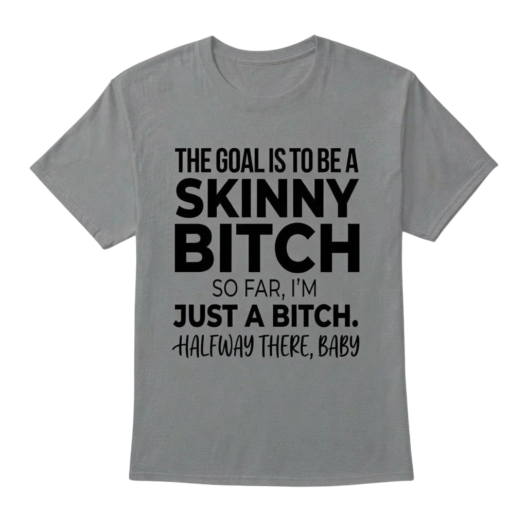 The Goal Is Tobe A Skinny Bitch. Sofar I'm Just A Bitch. Halfway There Baby