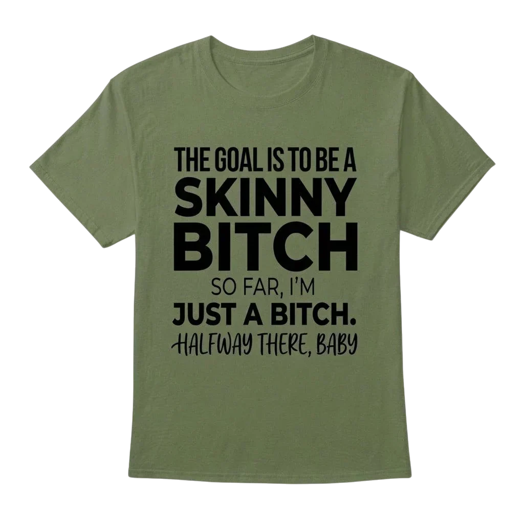 The Goal Is Tobe A Skinny Bitch. Sofar I'm Just A Bitch. Halfway There Baby