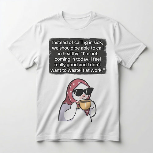 Instead of calling in sick, we should be able to call in healthy T-shirt