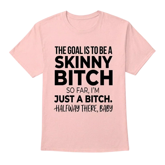 The Goal Is Tobe A Skinny Bitch. Sofar I'm Just A Bitch. Halfway There Baby