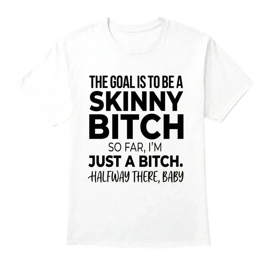 The Goal Is Tobe A Skinny Bitch. Sofar I'm Just A Bitch. Halfway There Baby