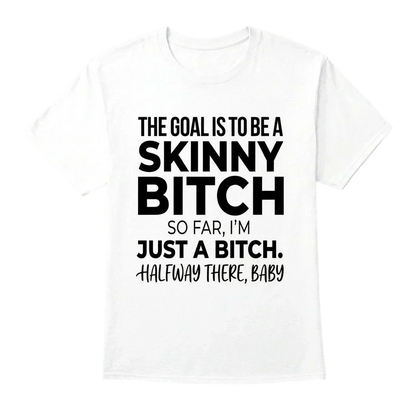 The Goal Is Tobe A Skinny Bitch. Sofar I'm Just A Bitch. Halfway There Baby