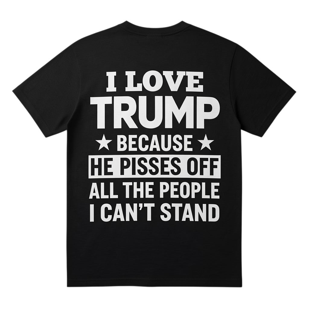  black unisex t-shirt with white I Love Trump because he pisses off all the people I can't stand text